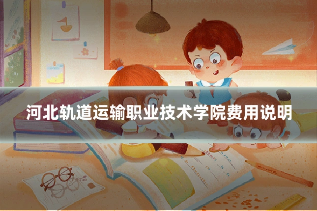河北轨道运输职业技术学院费用说明