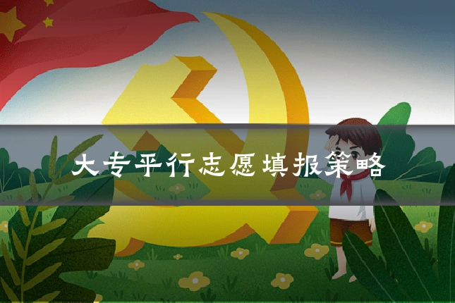 大专平行志愿填报策略