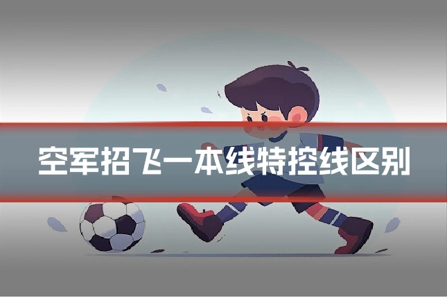 空军招飞一本线特控线区别