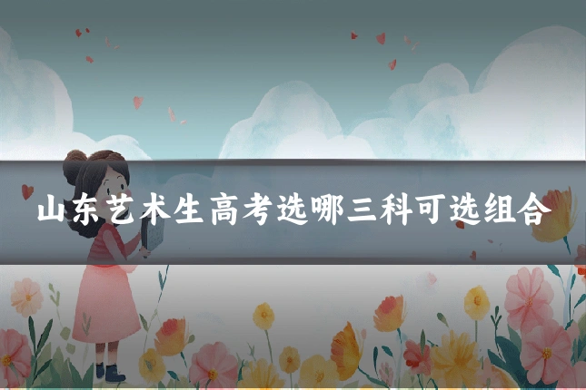山东艺术生高考选哪三科可选组合