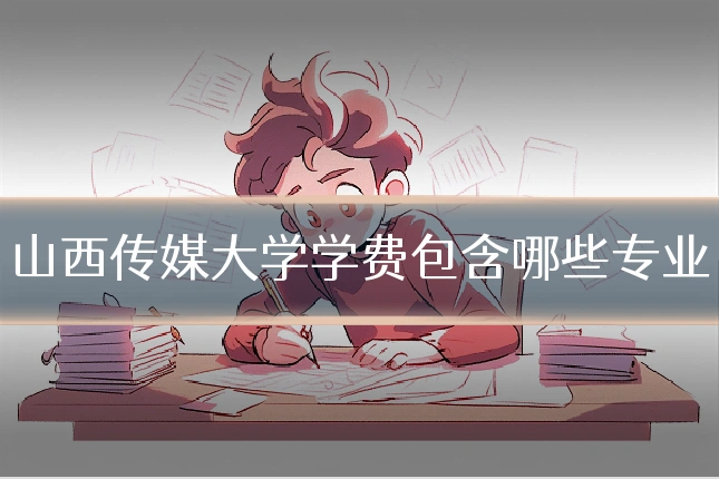 山西传媒大学学费包含哪些专业