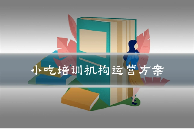 小吃培训机构运营方案
