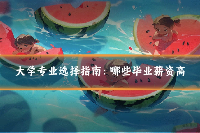 大学专业选择指南：哪些毕业薪资高