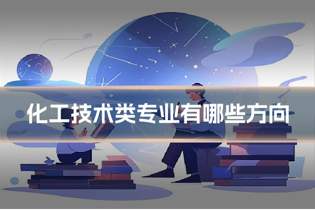 化工技术类专业有哪些方向