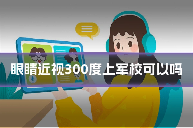 眼睛近视300度上军校可以吗