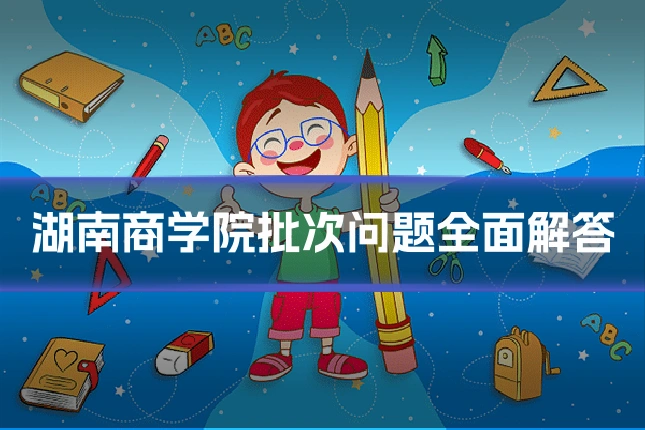 湖南商学院批次问题全面解答