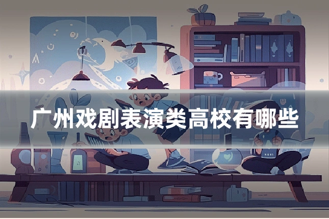 广州戏剧表演类高校有哪些
