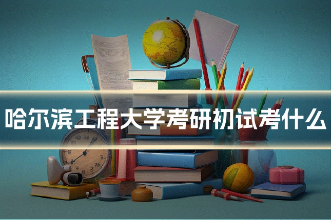 哈尔滨工程大学考研初试考什么
