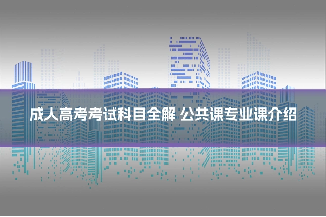 成人高考考试科目全解 公共课专业课介绍