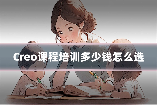 Creo课程培训多少钱怎么选