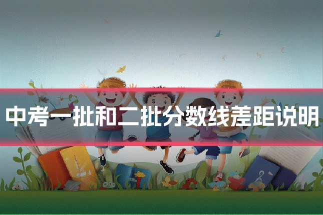 中考一批和二批分数线差距说明