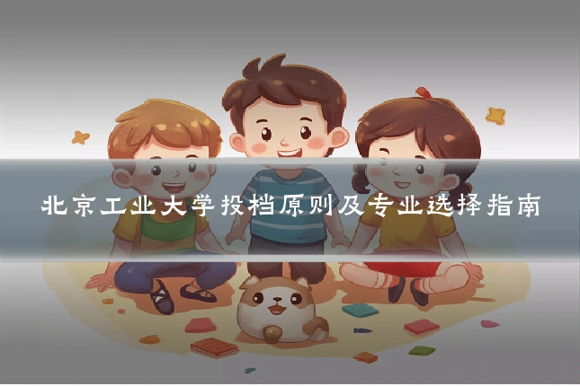 北京工业大学投档原则及专业选择指南