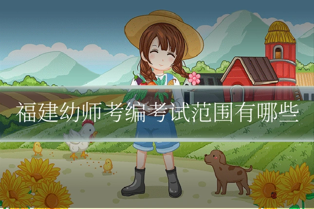 福建幼师考编考试范围有哪些