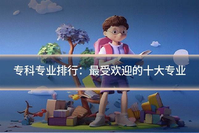 专科专业排行:最受欢迎的十大专业