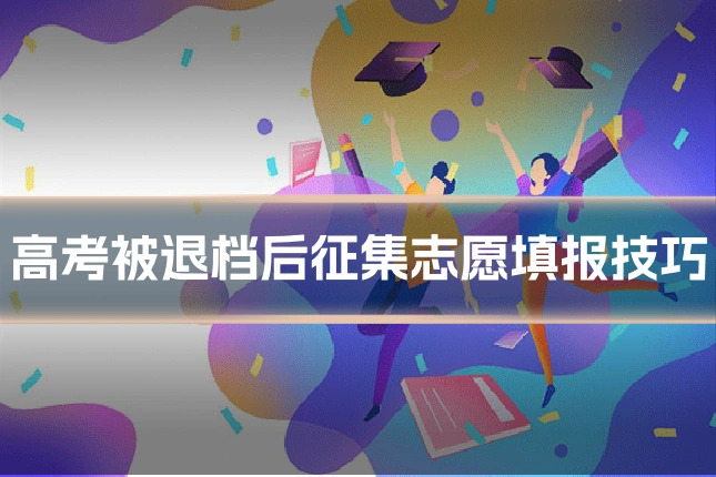 高考被退档后征集志愿填报技巧
