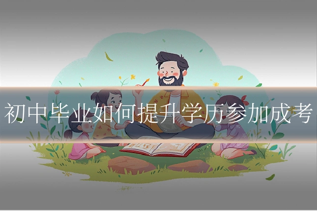 初中毕业如何提升学历参加成考