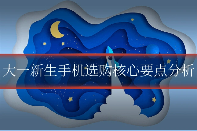 大一新生手机选购核心要点分析