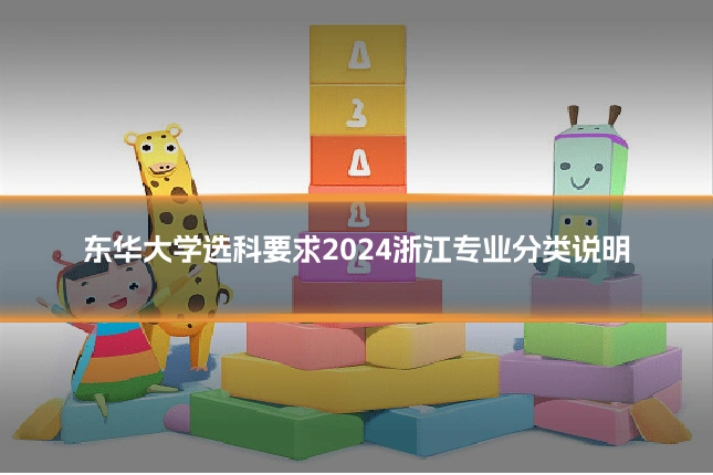 东华大学选科要求2024浙江专业分类说明