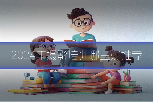2024年摄影培训哪里好推荐