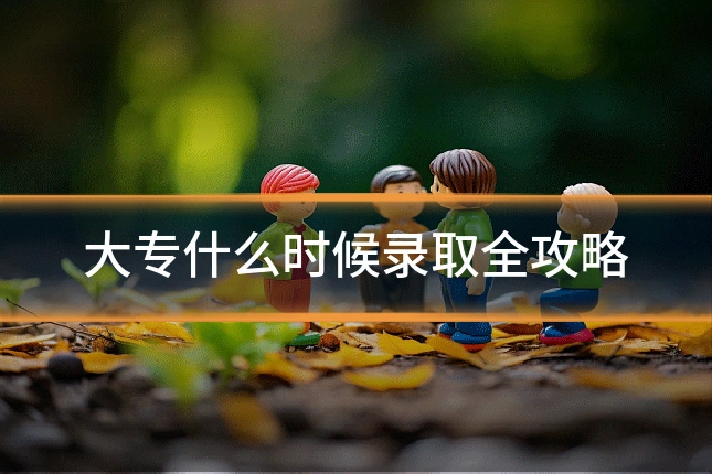 大专什么时候录取全攻略