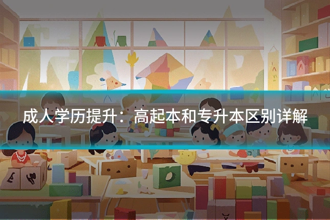 成人学历提升:高起本和专升本区别详解
