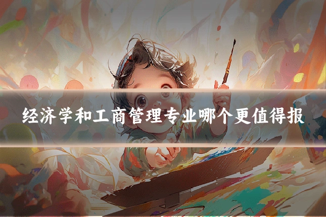 经济学和工商管理专业哪个更值得报