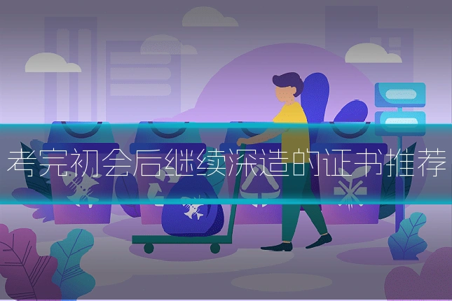 考完初会后继续深造的证书推荐