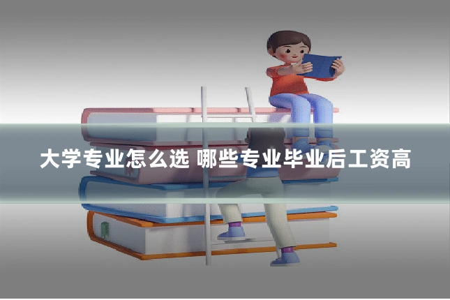 大学专业怎么选 哪些专业毕业后工资高