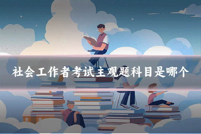 社会工作者考试主观题科目是哪个