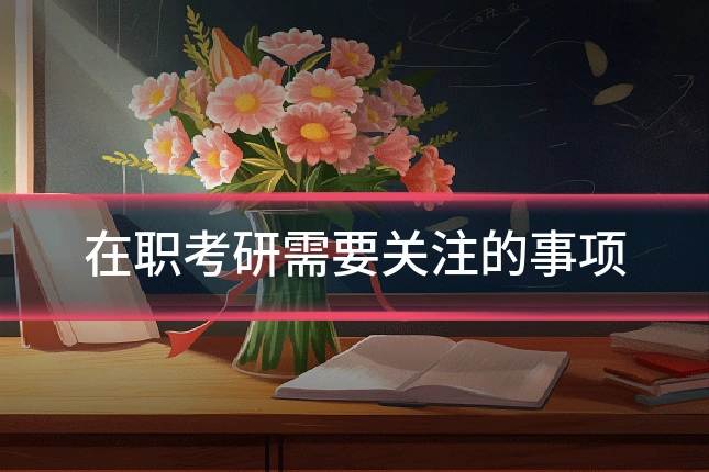 在职考研需要关注的事项