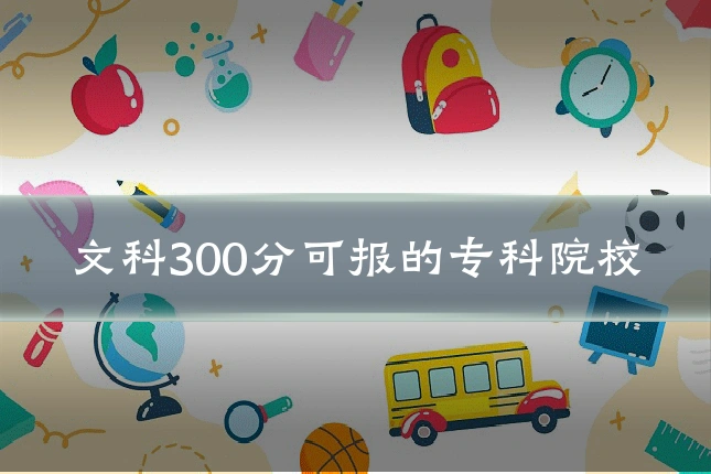 文科300分可报的专科院校