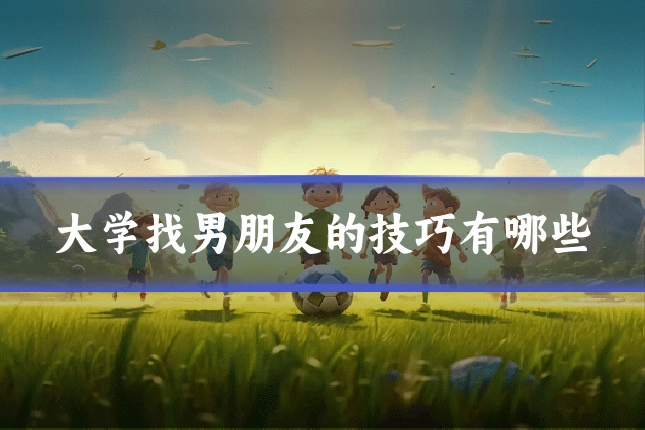 大学找男朋友的技巧有哪些