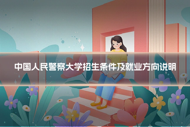 中国人民警察大学招生条件及就业方向说明