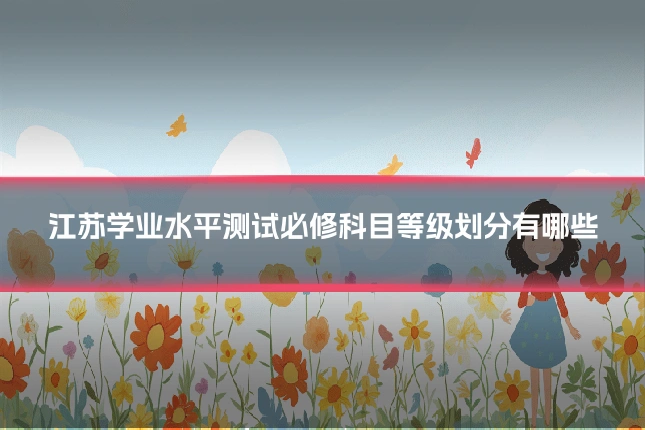 江苏学业水平测试必修科目等级划分有哪些