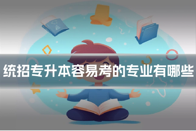 统招专升本容易考的专业有哪些