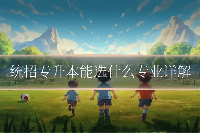 统招专升本能选什么专业详解
