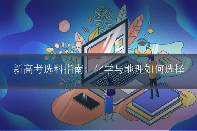 新高考选科指南:化学与地理如何选择
