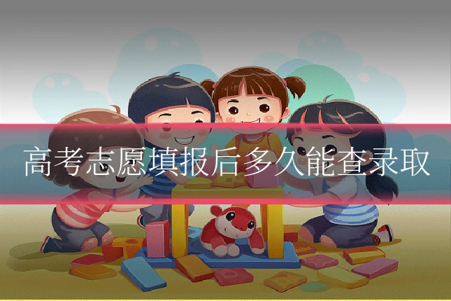 高考志愿填报后多久能查录取