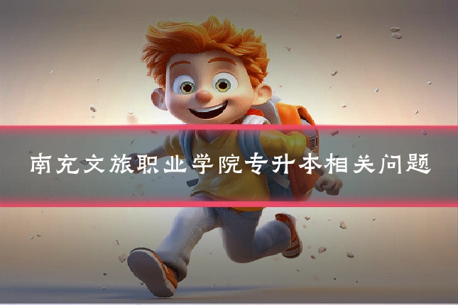 南充文旅职业学院专升本相关问题