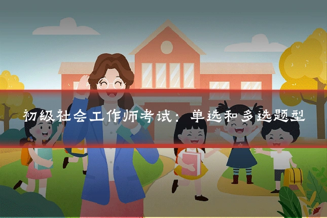 初级社会工作师考试:单选和多选题型