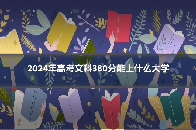 2024年高考文科380分能上什么大学
