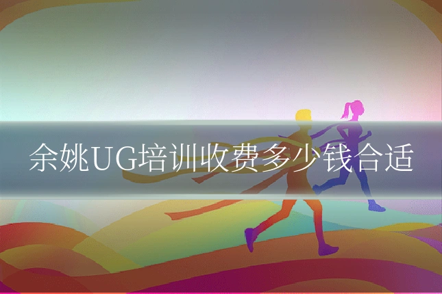 余姚UG培训收费多少钱合适