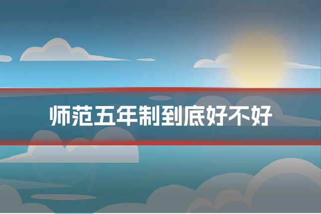 师范五年制到底好不好