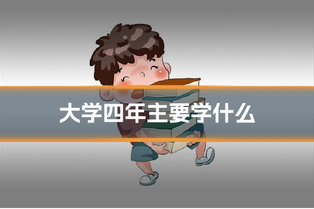 大学四年主要学什么