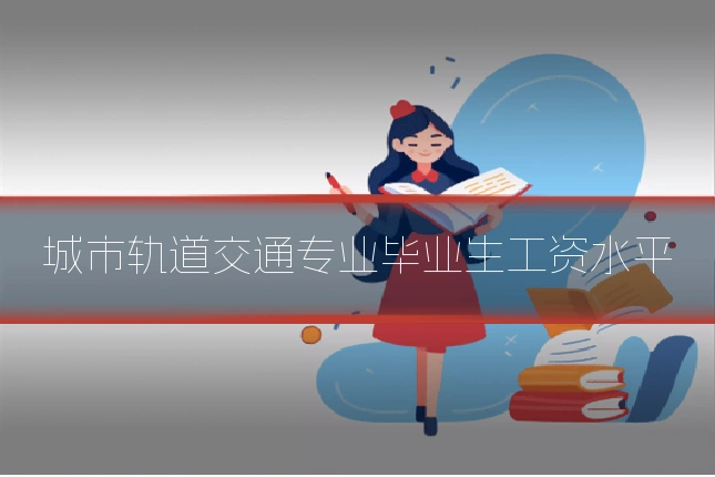 城市轨道交通专业毕业生工资水平