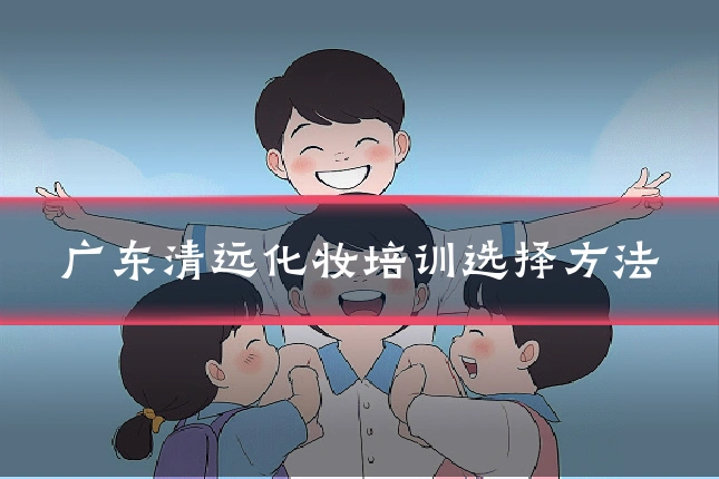 广东清远化妆培训选择方法