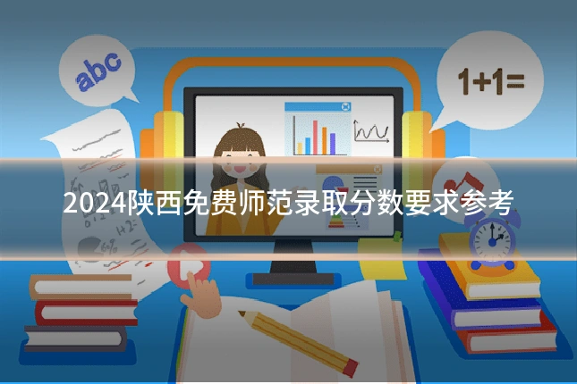 2024陕西免费师范录取分数要求参考