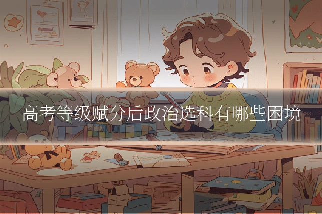 高考等级赋分后政治选科有哪些困境