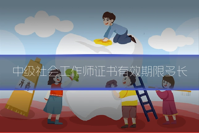 中级社会工作师证书有效期限多长
