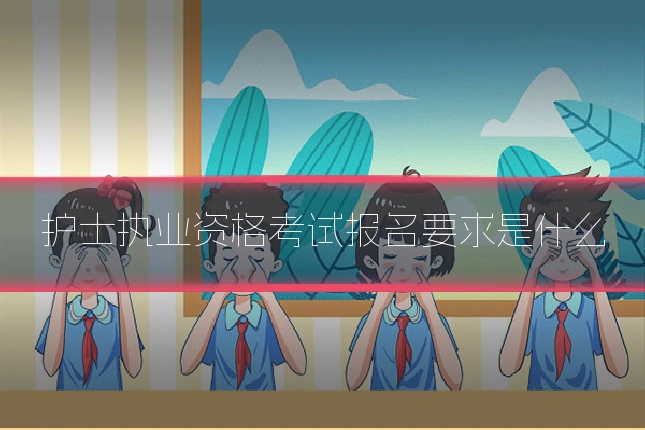 护士执业资格考试报名要求是什么